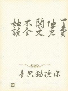 她不哄他了的小说全文免费阅读