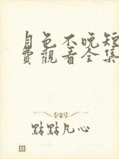 月色不晚短剧免费观看全集