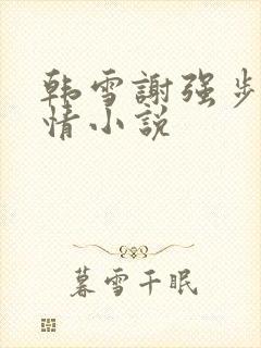 韩雪谢强步步惊情小说
