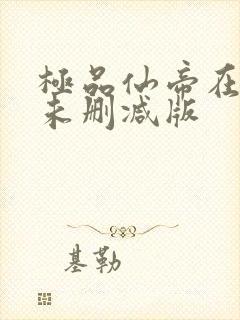 极品仙帝在花都未删减版