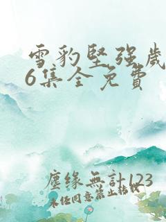 雪豹坚强岁月46集全免费