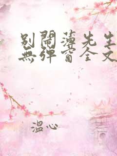 别闹薄先生小说无弹窗全文免费阅读
