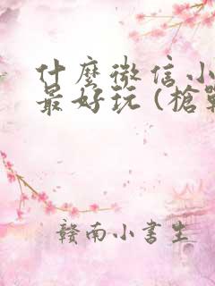 什么微信小游戏最好玩 (枪战)