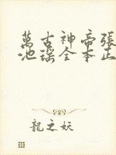 万古神帝张若尘池瑶全本正版免费