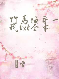 竹马他哥一直撩我txt全本