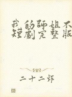 我的师姐不简单短剧完整版在线观看短剧