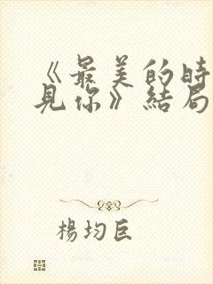 《最美的时候遇见你》结局