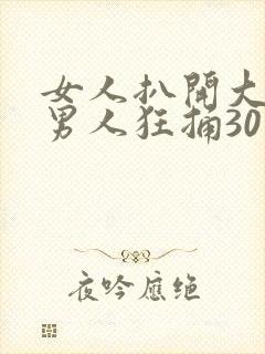女人扒开大腿让男人狂捅30分钟