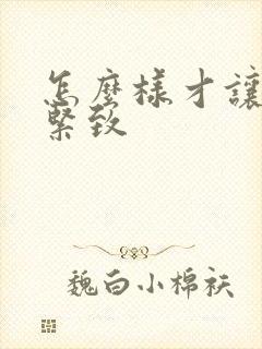 怎么样才让阴道紧致