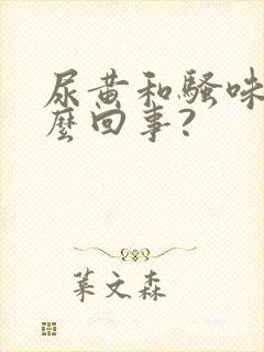 尿黄和骚味重怎么回事?