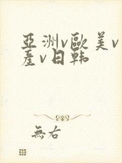 亚洲v欧美v国产v日韩