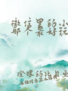 微信里的小游戏哪个最好玩