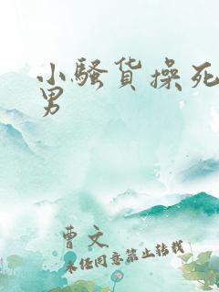 小骚货操死你男男