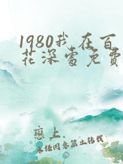 1980我在百花深处免费阅读笔趣阁