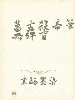 万古杀帝笔趣阁无弹窗