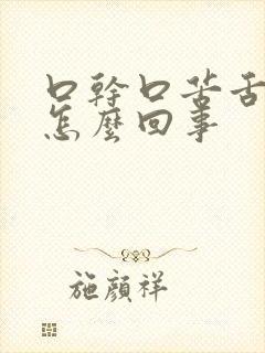 口干口苦舌苔黄怎么回事