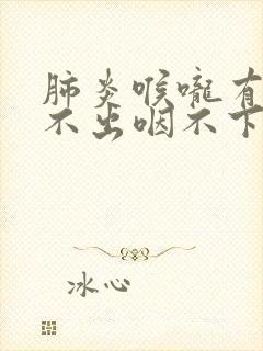 肺炎喉咙有痰咳不出咽不下