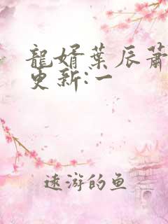 龙婿叶辰萧初然更新:一