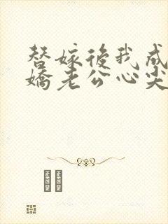 替嫁后我成了病娇老公心尖宠短剧