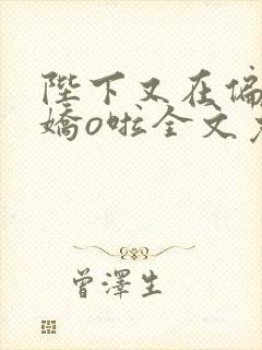 陛下又在偏宠小娇o啦全文免费阅读