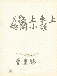《路上车上》笔趣阁小说