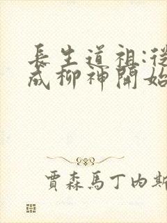 长生道祖:从养成柳神开始下载txt下
