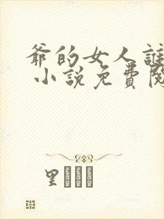 爷的女人谁敢动 小说免费阅读