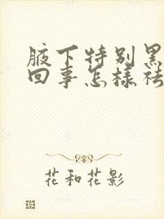 腋下特别黑怎么回事怎样祛除