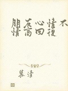 朋友心情不好高情商回复