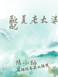 欧美老太婆性交配