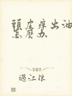 头皮痒出油掉发怎么办
