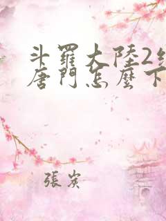 斗罗大陆2绝世唐门怎么下载