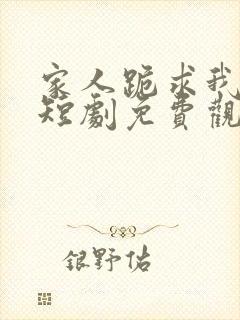家人跪求我回家短剧免费观看