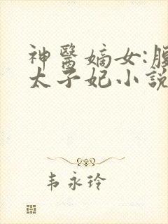 神医嫡女:腹黑太子妃小说完整版