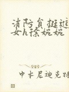 消防员挺进乖乖女h徐婉婉
