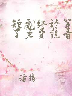 短剧终于等到你了免费观看