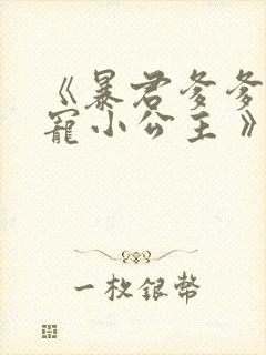 《暴君爹爹的团宠小公主 》