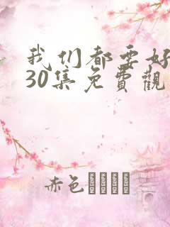我们都要好好的30集免费观看