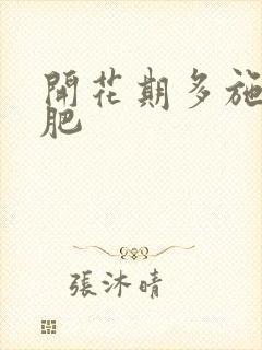 开花期多施什么肥