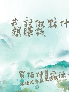 我该做点什么呢想赚钱
