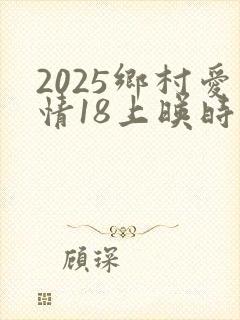 2025乡村爱情18上映时间