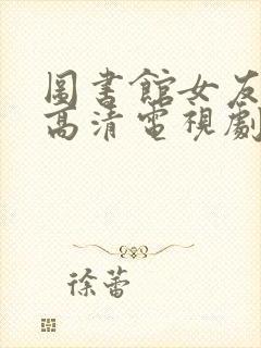 图书馆女友免费高清电视剧