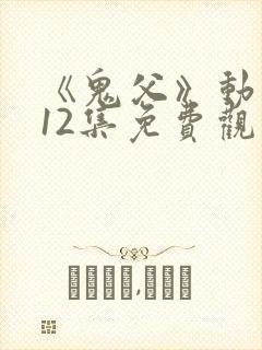 《鬼父》动漫版12集免费观看