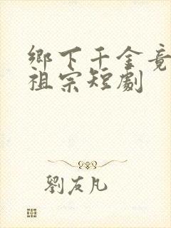 乡下千金竟是老祖宗短剧