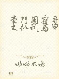 豪门团宠哥哥们又扒我马甲免费阅读全文