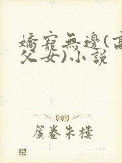娇宠无边(高h父女)小说
