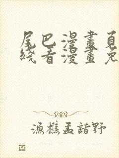 尾巴漫画页面在线看漫画免费弹窗