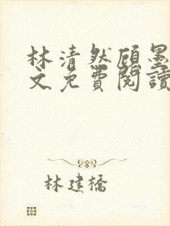 林清然顾墨轩全文免费阅读无弹窗