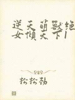 逆天萌兽绝世妖女倾天下1