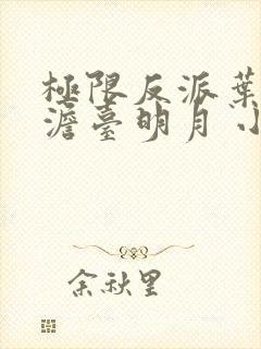 极限反派叶玄,澹台明月 小说